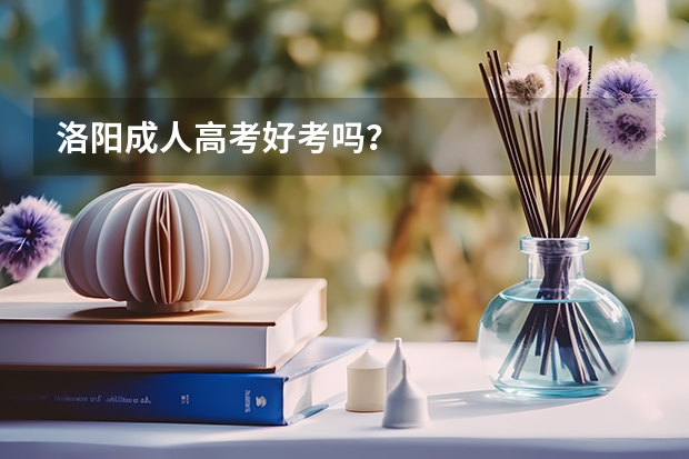 洛阳成人高考好考吗？