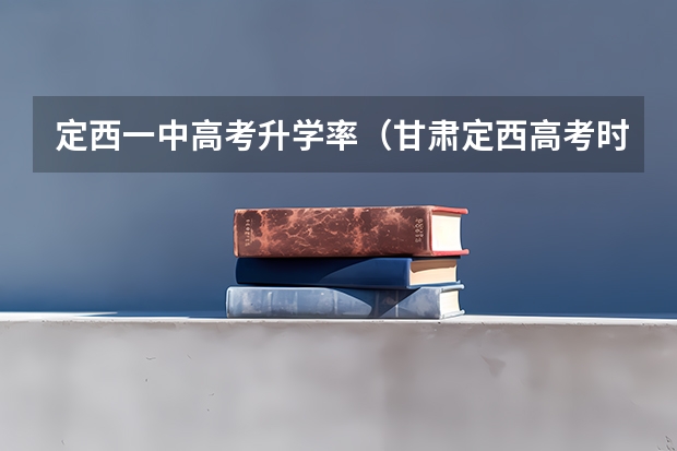 定西一中高考升学率（甘肃定西高考时间2024年具体时间 6月7日至10日）