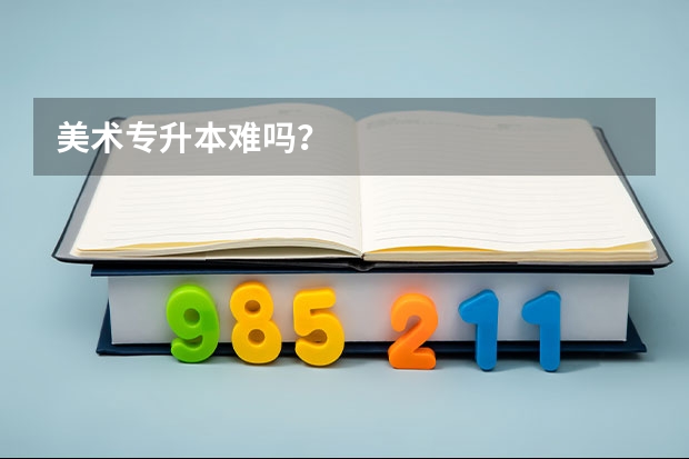 美术专升本难吗？