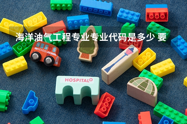 海洋油气工程专业专业代码是多少 要上几年