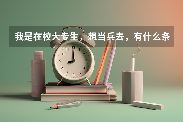 我是在校大专生,想当兵去,有什么条件