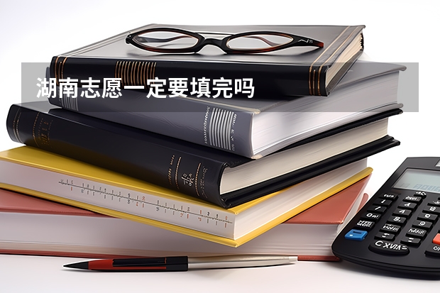 湖南志愿一定要填完吗