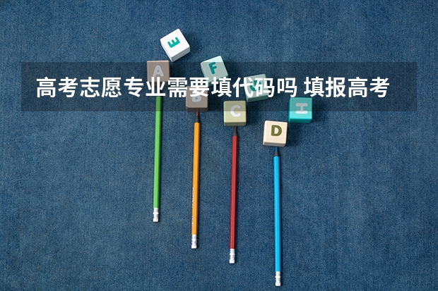 高考志愿专业需要填代码吗 填报高考志愿时要不要填学校和专业代码？