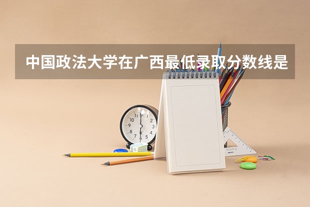 中国政法大学在广西最低录取分数线是多少