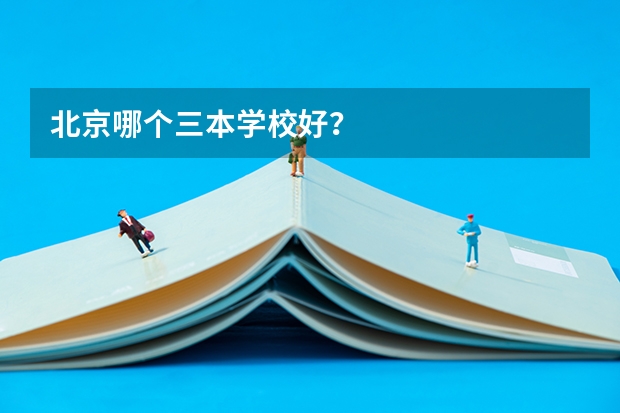 北京哪个三本学校好？