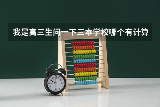 我是高三生问一下三本学校哪个有计算机系的啊,哪个专业好?