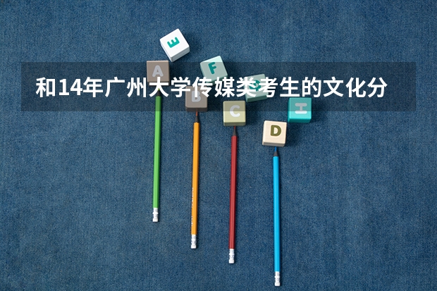 和14年广州大学传媒类考生的文化分分数线是多少？