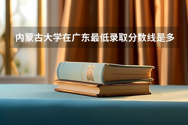 内蒙古大学在广东最低录取分数线是多少