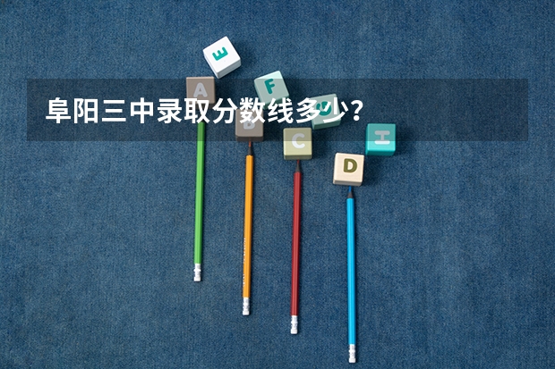 阜阳三中录取分数线多少？