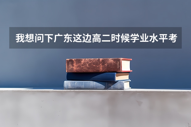 我想问下广东这边高二时候学业水平考试和高三两次补考没过怎么办会不会上不了大学高考分数线过了可以上吗