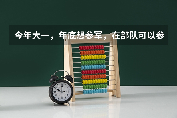 今年大一，年底想参军，在部队可以参加军考么，军考和高考有些什么区别呢？