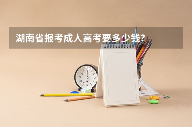 湖南省报考成人高考要多少钱?