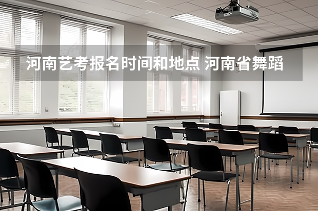 河南艺考报名时间和地点 河南省舞蹈艺考时间