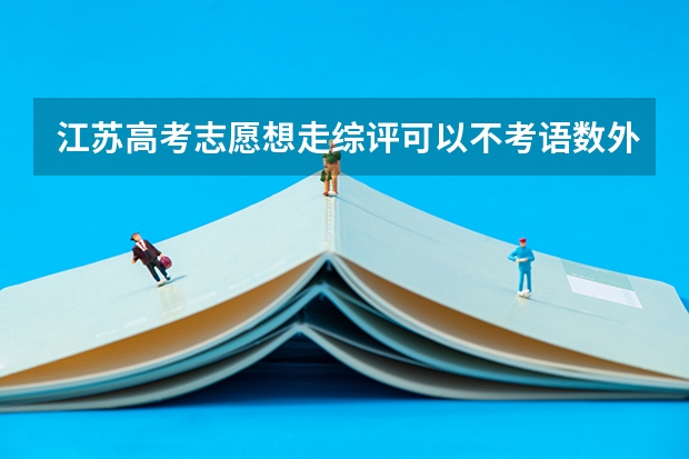 江苏高考志愿想走综评可以不考语数外吗？
