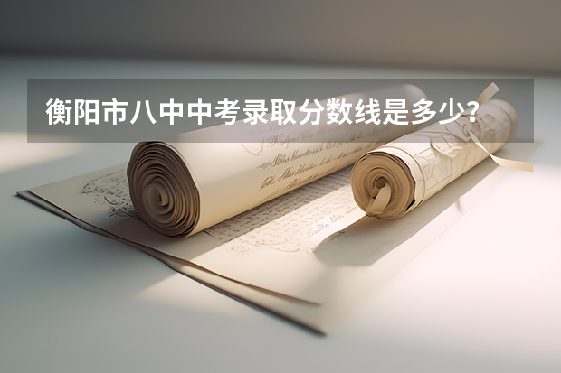 衡阳市八中中考录取分数线是多少？