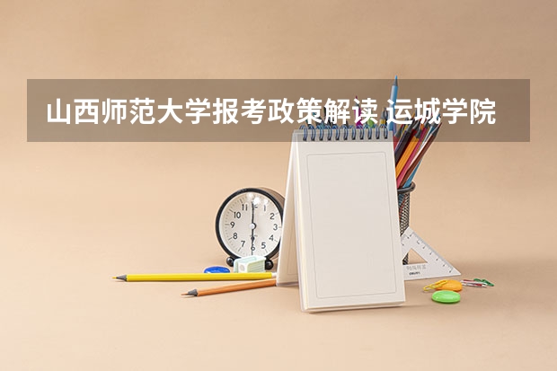 山西师范大学报考政策解读 运城学院招生章程