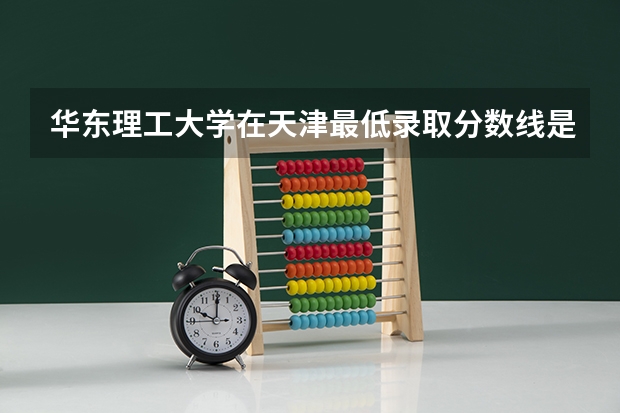 华东理工大学在天津最低录取分数线是多少