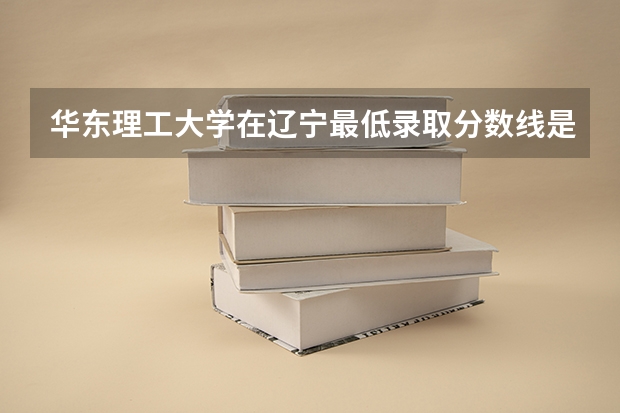 华东理工大学在辽宁最低录取分数线是多少