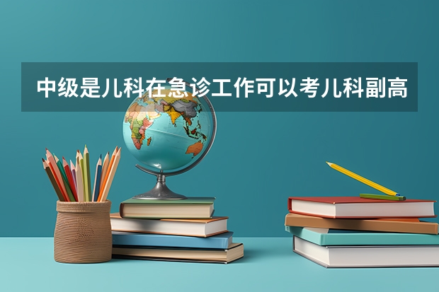 中级是儿科在急诊工作可以考儿科副高吗
