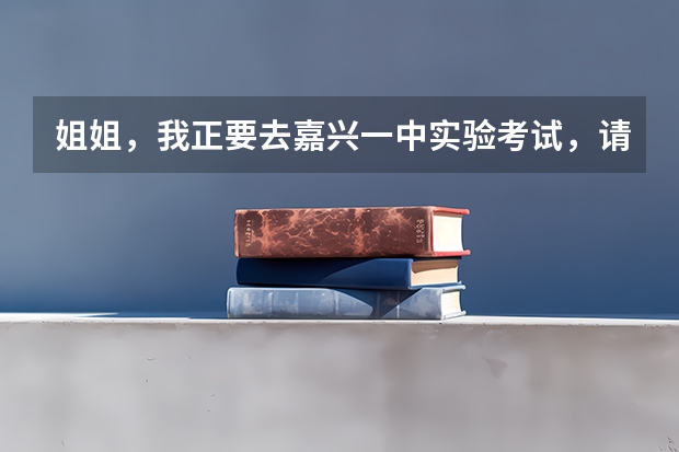 姐姐，我正要去嘉兴一中实验考试，请问一般自主招生都考些什么，难不难？