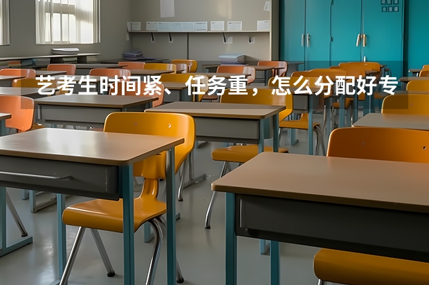 艺考生时间紧、任务重，怎么分配好专业科和文化课的学习时间？