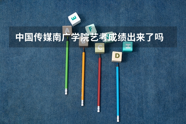 中国传媒南广学院艺考成绩出来了吗