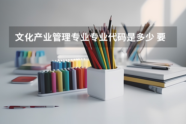 文化产业管理专业专业代码是多少 要上几年
