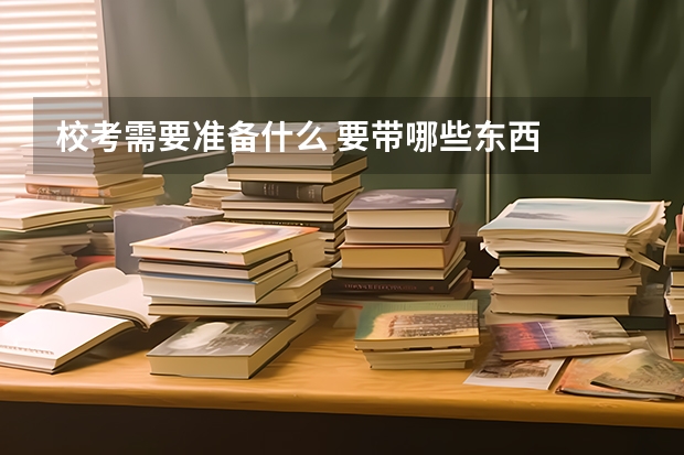 校考需要准备什么 要带哪些东西