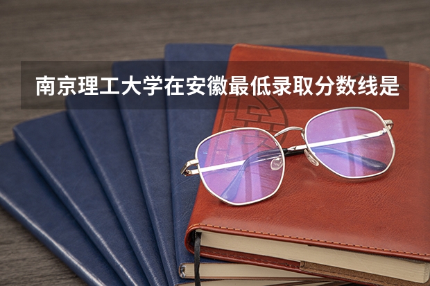 南京理工大学在安徽最低录取分数线是多少