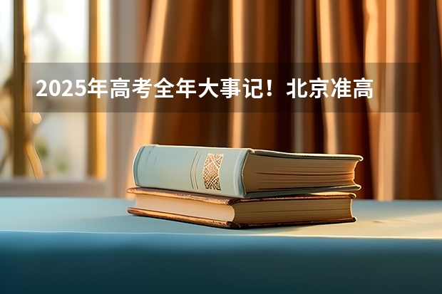 2025年高考全年大事记！北京准高三考生家长必看！（南京2025高三零模考试时间 几月几号考试）