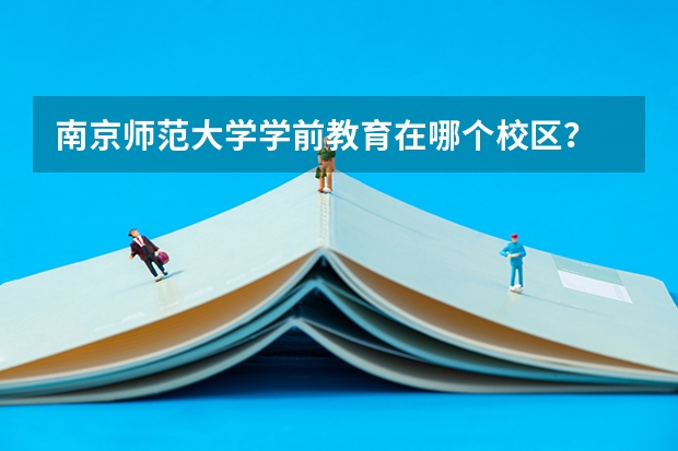 南京师范大学学前教育在哪个校区？