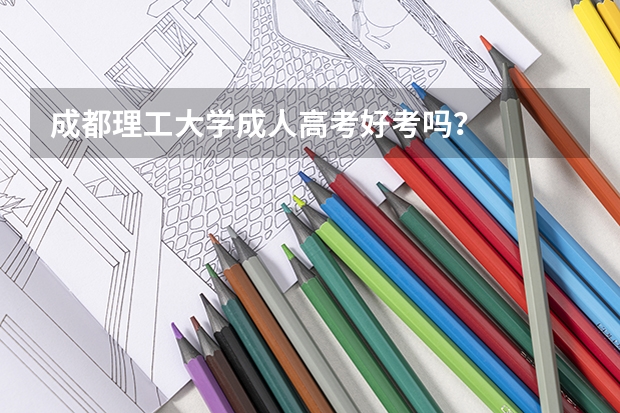 成都理工大学成人高考好考吗？