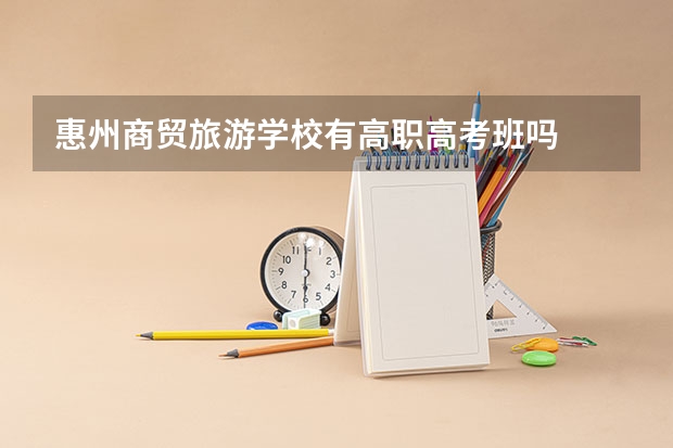 惠州商贸旅游学校有高职高考班吗