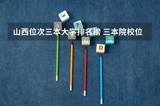 山西位次三本大学排名榜 三本院校位次是高好还是低好