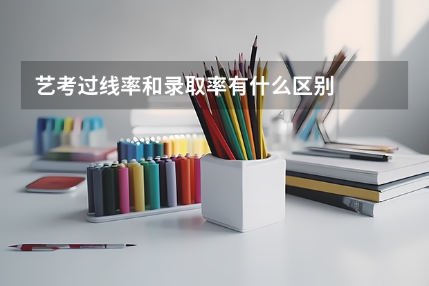 艺考过线率和录取率有什么区别