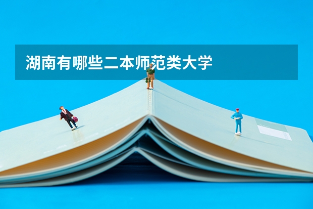 湖南有哪些二本师范类大学