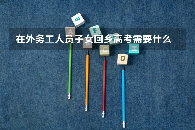 在外务工人员子女回乡高考需要什么