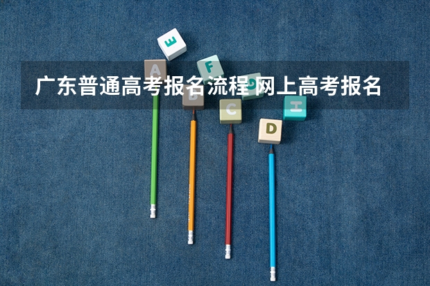 广东普通高考报名流程 网上高考报名流程图解