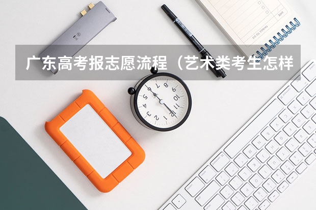 广东高考报志愿流程(艺术类考生怎样填报高考志愿)