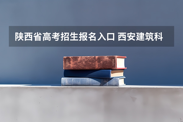陕西省高考招生报名入口 西安建筑科技大学华清学院成人高考报名入口？