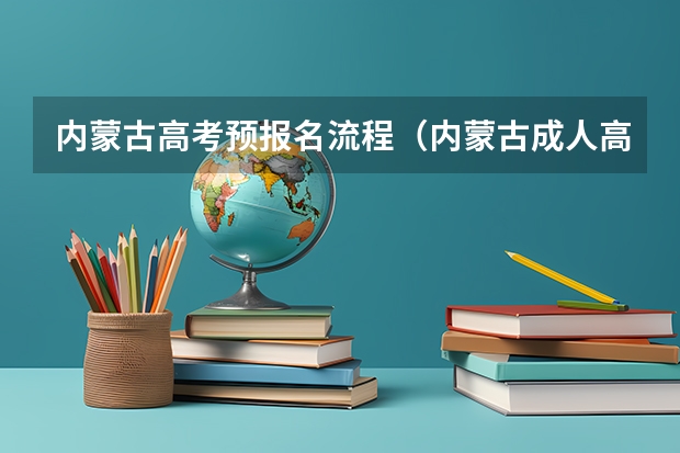内蒙古高考预报名流程（内蒙古成人高考报名时间及系统入口）