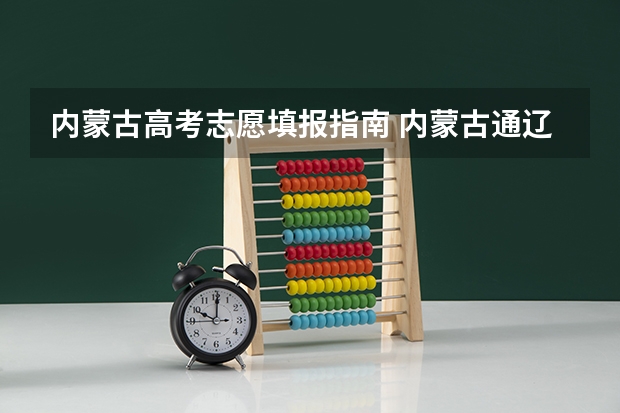内蒙古高考志愿填报指南 内蒙古通辽高考报考几个志愿