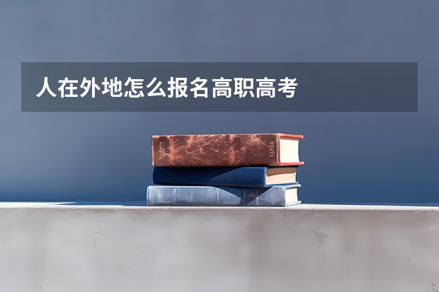 人在外地怎么报名高职高考