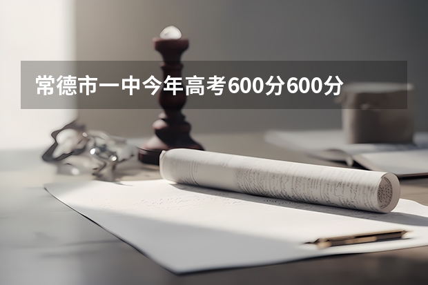 常德市一中今年高考600分600分以上的学生有多少个