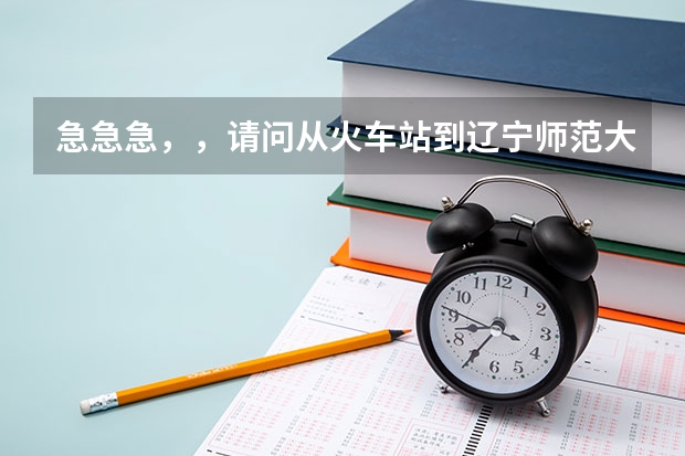 急急急，，请问从火车站到辽宁师范大学南院田家炳教育书院C区怎么走，打车需要多啊长时间啊？