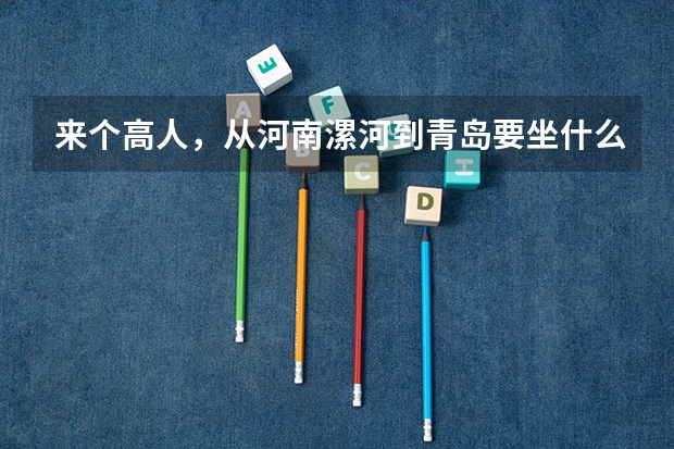 来个高人，从河南漯河到青岛要坐什么车？走哪条路线最划算啊？？？！！！大恩不言谢。多加分