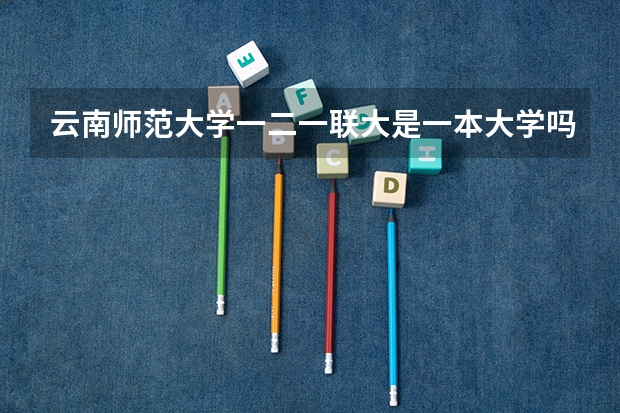 云南师范大学一二一联大是一本大学吗