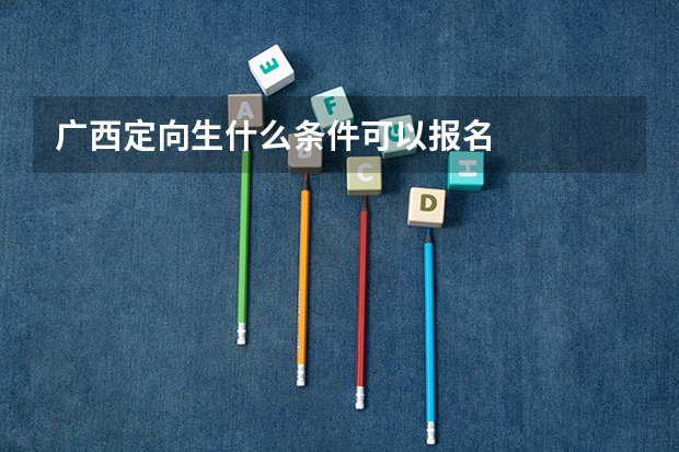 广西定向生什么条件可以报名