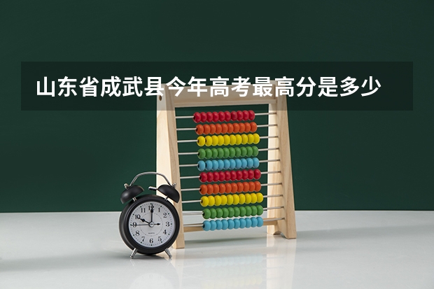 山东省成武县今年高考最高分是多少