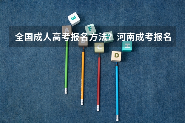 全国成人高考报名方法?河南成考报名入口官网? 2023年湖北中医药高等专科学校成考报考条件